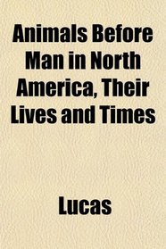 Animals Before Man in North America, Their Lives and Times