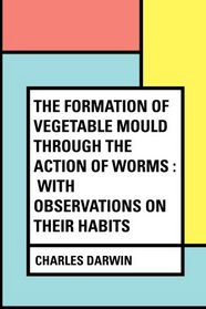 The Formation of Vegetable Mould Through the Action of Worms : With Observations on Their Habits