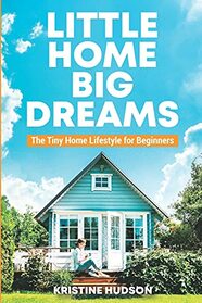 Little Home, Big Dreams: The Tiny Home Lifestyle for Beginners