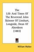 The Life And Times Of The Reverend John Skinner Of Linshart, Longside, Dean Of Aberdeen (1883)