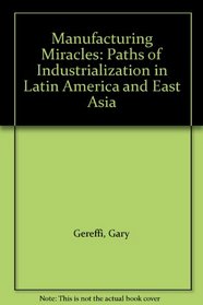 Manufacturing Miracles: Paths of Industrialization in Latin America and East Asia