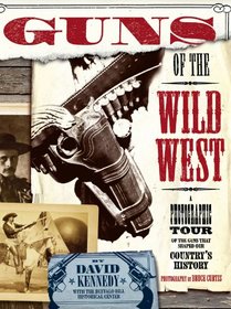 Guns of the Wild West: A Photographic Tour of Guns That Shaped Our Country's History