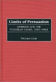 Limits of Persuasion: Germany and the Yugoslav Crisis, 1991-1992