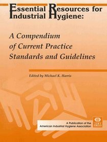 Essential Resources for Industrial Hygiene: A Compendium of Current Practice Standards and Guidelines