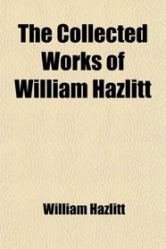 The Collected Works of William Hazlitt; Lectures on the English Comic Writers. a View of the English Stage. Dramatic Essays From 'the London