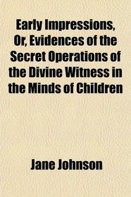 Early Impressions, Or, Evidences of the Secret Operations of the Divine Witness in the Minds of Children