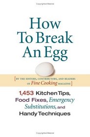How To Break An Egg : 1,453 Kitchen Tips, Food Fixes, Emergency Substitutions and Handy Techniques