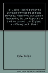 Tax Cases Reported under the Direction of the Board of Inland Revenue: (with Notes of Argument Prepared by the Law Reporters to the Incorporated Council ... for England and Wales) Vol 71 Part 1