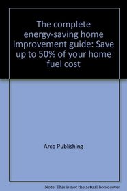 The complete energy-saving home improvement guide: Save up to 50% of your home fuel cost