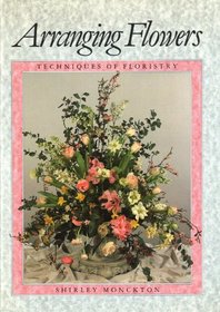 Arranging Flowers: Techniques of Floristry