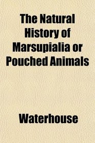 The Natural History of Marsupialia or Pouched Animals