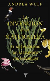 La invencin de la naturaleza: El mundo nuevo de Alexander von Humboldt / The Invention of Nature: Alexander von Humboldt's New World (Spanish Edition)