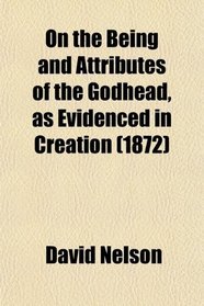 On the Being and Attributes of the Godhead, as Evidenced in Creation (1872)