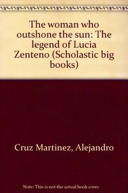 The woman who outshone the sun: The legend of Lucia Zenteno (Scholastic big books)