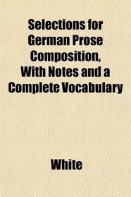 Selections for German Prose Composition, With Notes and a Complete Vocabulary