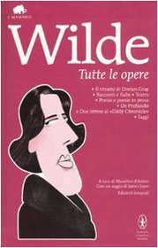 Tutte le opere: Il ritratto di Dorian Gray-Racconti e fiabe-Teatro-Poesie e poesie in prosa-De profundis e due lettere al Daily Chronicle-Saggi. Ediz. integrali