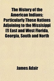 The History of the American Indians; Particularly Those Nations Adjoining to the Missisippi [!] East and West Florida, Georgia, South and North