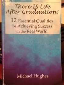 The IS Life After Graduation! 12 Essential Qualities For Achieving Success in the Real World