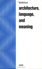 Architecture, Language and Meaning: The Origins of the Built World and Its Semiotic Organization (Approaches to Semiotics, Series No. 49)