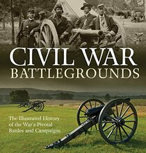 Civil War Battlegrounds: The Illustrated History of the War's Pivotal Battles and Campaigns