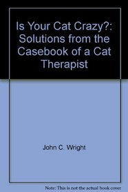 Is Your Cat Crazy?: Solutions from the Casebook of a Cat Therapist