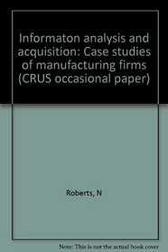Information analysis and acquisition: Case studies of manufacturing firms (CRUS occasional paper)