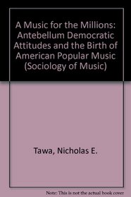 A Music for the Millions: Antebellum Democratic Attitudes and the Birth of American Popular Music (Juilliard Performance Guides)