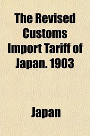 The Revised Customs Import Tariff of Japan. 1903