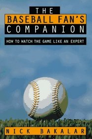 The Baseball Fan's Companion : How to Master the Subtleties of the World's Most Complex Team Sport and Learn to Watch the Game Like an Expert