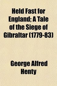 Held Fast for England; A Tale of the Siege of Gibraltar (1779-83)