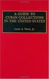 A Guide to Cuban Collections in the United States: (Reference Guides to Archival and Manuscript Sources in World History)