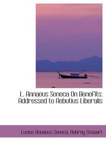 L. Annaeus Seneca On Benefits: Addressed to Aebutius Liberalis