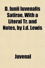 D. Iunii Iuvenalis Satirae, With a Literal Tr. and Notes, by J.d. Lewis