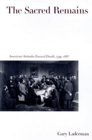 The Sacred Remains : American Attitudes Toward Death, 1799-1883