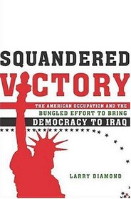 Squandered Victory : The American Occupation and the Bungled Effort to Bring Democracy to Iraq