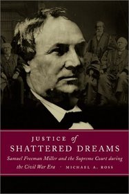 Justice of Shattered Dreams: Samuel Freeman Miller and the Supreme Court During the Civil War Era (Conflicting Worlds)