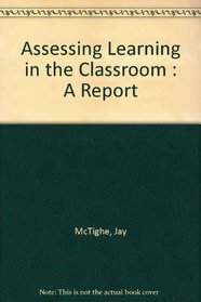 Assessing Learning in the Classroom: A Report