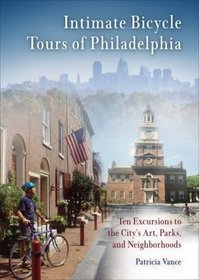 Intimate Bicycle Tours of Philadelphia: Ten Excursions to the City's Art, Parks, and Neighborhoods