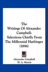 The Writings Of Alexander Campbell: Selections Chiefly From The Millennial Harbinger (1896)