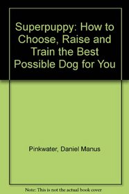 Superpuppy: How to Choose, Raise and Train the Best Possible Dog  for You