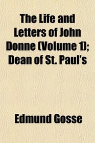 The Life and Letters of John Donne (Volume 1); Dean of St. Paul's