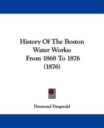 History Of The Boston Water Works: From 1868 To 1876 (1876)