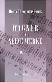 Wagner und seine Werke: Die Geschichte seines Lebens mit kritischen Erluterungen. Band 2 (German Edition)