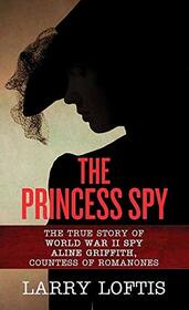 The Princess Spy: The True Story of WWII Spy Aline Griffith, Countess of Romanones