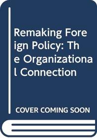 Remaking Foreign Policy: The Organizational Connection