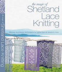 The Magic of Shetland Lace Knitting: Stitches, Techniques, and Projects for Lighter-than-Air Shawls & More