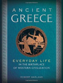 Ancient Greece: Everyday Life in the Birthplace of Western Civilization