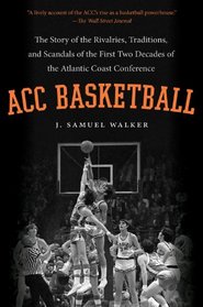 ACC Basketball: The Story of the Rivalries, Traditions, and Scandals of the First Two Decades of the Atlantic Coast Conference