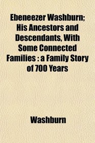 Ebeneezer Washburn; His Ancestors and Descendants, With Some Connected Families: a Family Story of 700 Years