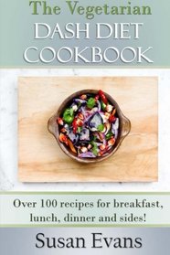 The Vegetarian DASH Diet Cookbook: Over 100 recipes for breakfast, lunch, dinner and sides